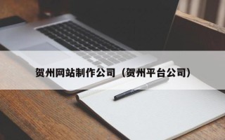 汉川贺州网站制作公司（贺州平台公司）